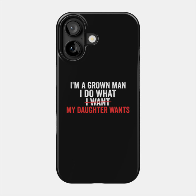 I'm A Grown Man I Do What I Want My Daughter Wants Father's Day Humor Phone Case by ArtistTee ⭐⭐⭐⭐⭐