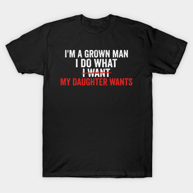 I'm A Grown Man I Do What I Want My Daughter Wants Father's Day Humor T-Shirt by ArtistTee ⭐⭐⭐⭐⭐