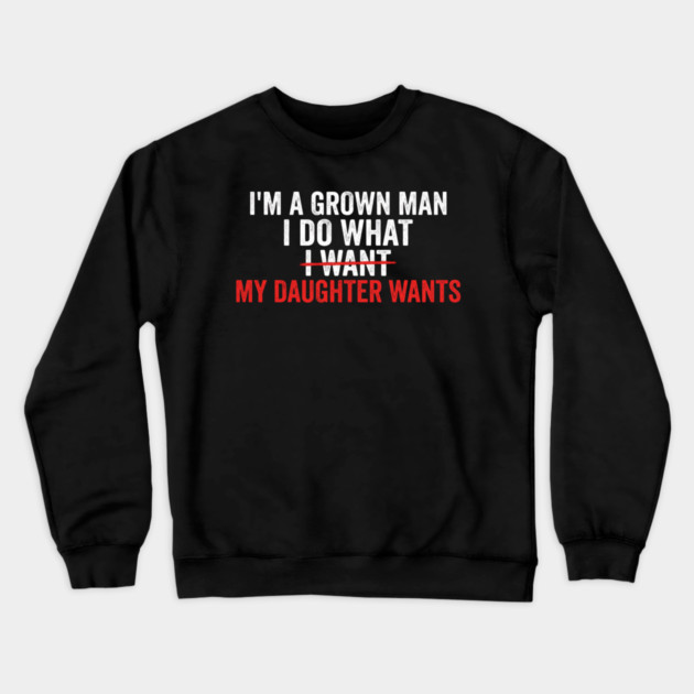 I'm A Grown Man I Do What I Want My Daughter Wants Father's Day Humor Crewneck Sweatshirt by ArtistTee ⭐⭐⭐⭐⭐