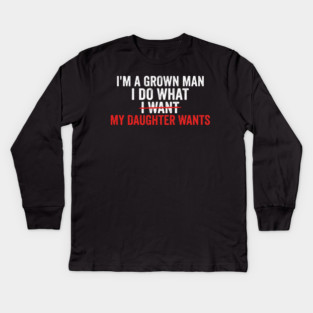 I'm A Grown Man I Do What I Want My Daughter Wants Father's Day Humor Kids Long Sleeve T-Shirt