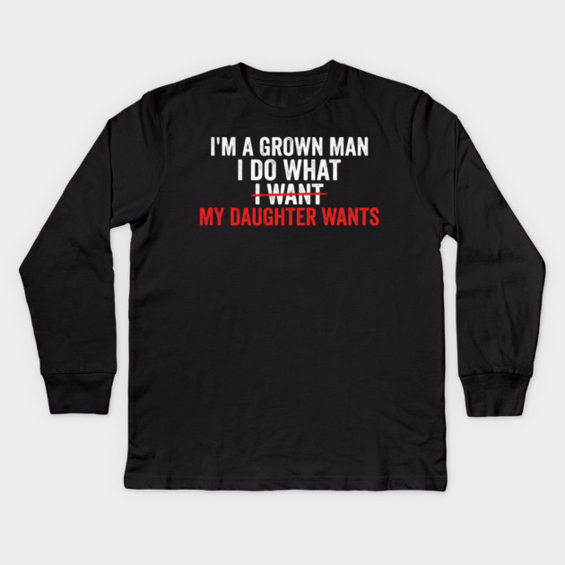 I'm A Grown Man I Do What I Want My Daughter Wants Father's Day Humor Kids Long Sleeve T-Shirt by ArtistTee ⭐⭐⭐⭐⭐
