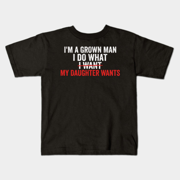 I'm A Grown Man I Do What I Want My Daughter Wants Father's Day Humor Kids T-Shirt by ArtistTee ⭐⭐⭐⭐⭐