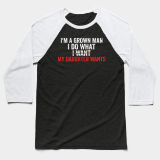 I'm A Grown Man I Do What I Want My Daughter Wants Father's Day Humor Baseball T-Shirt