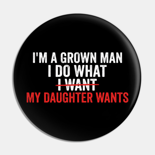 I'm A Grown Man I Do What I Want My Daughter Wants Father's Day Humor Pin by ArtistTee ⭐⭐⭐⭐⭐