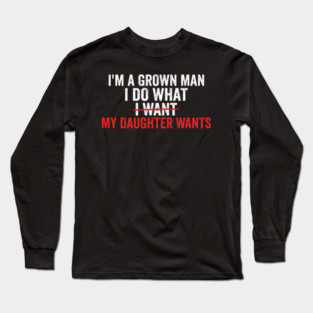 I'm A Grown Man I Do What I Want My Daughter Wants Father's Day Humor Long Sleeve T-Shirt