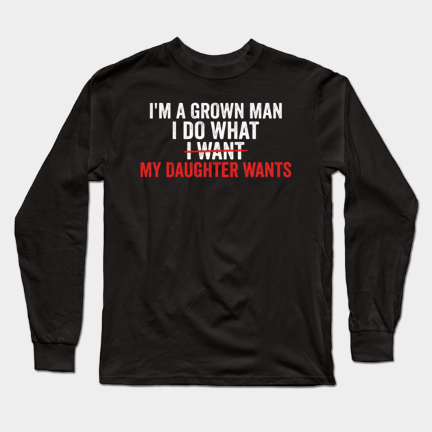 I'm A Grown Man I Do What I Want My Daughter Wants Father's Day Humor Long Sleeve T-Shirt by ArtistTee ⭐⭐⭐⭐⭐