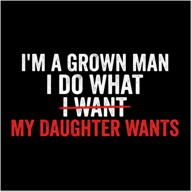 I'm A Grown Man I Do What I Want My Daughter Wants Father's Day Humor Wall Art by ArtistTee ⭐⭐⭐⭐⭐