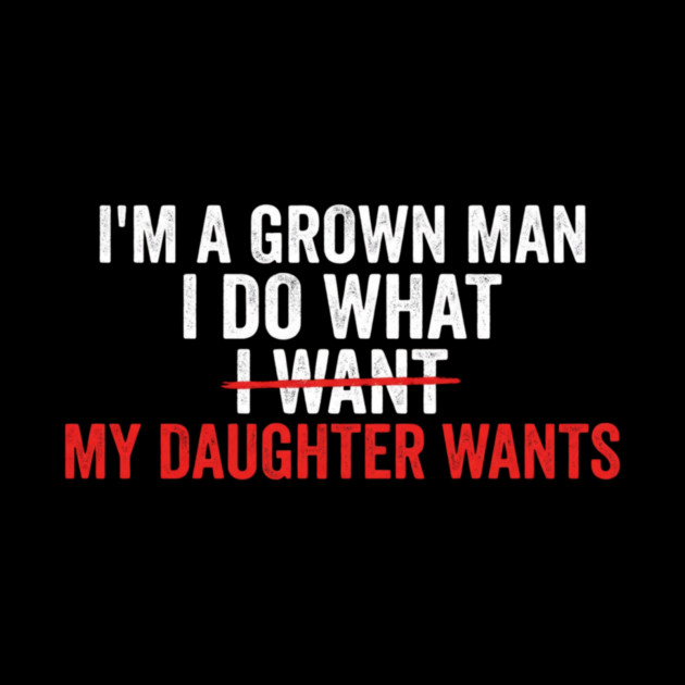 I'm A Grown Man I Do What I Want My Daughter Wants Father's Day Humor by ArtistTee ⭐⭐⭐⭐⭐