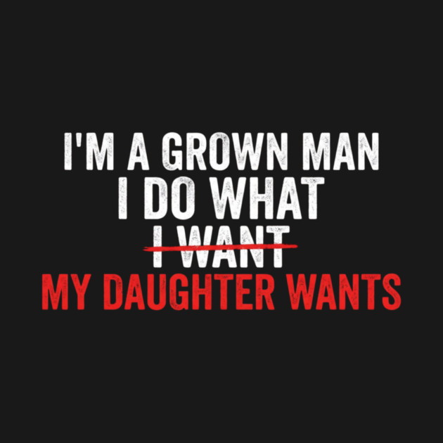 I'm A Grown Man I Do What I Want My Daughter Wants Father's Day Humor by ArtistTee ⭐⭐⭐⭐⭐