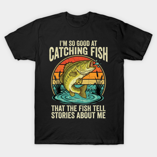 I'm So Good At Catching Fish That The Fish Tell Stories About Me Angler Humor T-Shirt by ArtistTee ⭐⭐⭐⭐⭐