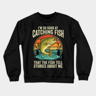 I'm So Good At Catching Fish That The Fish Tell Stories About Me Angler Humor Crewneck Sweatshirt