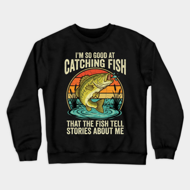 I'm So Good At Catching Fish That The Fish Tell Stories About Me Angler Humor Crewneck Sweatshirt by ArtistTee ⭐⭐⭐⭐⭐