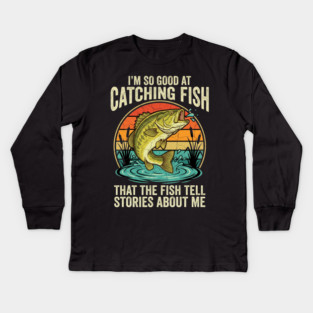 I'm So Good At Catching Fish That The Fish Tell Stories About Me Angler Humor Kids Long Sleeve T-Shirt