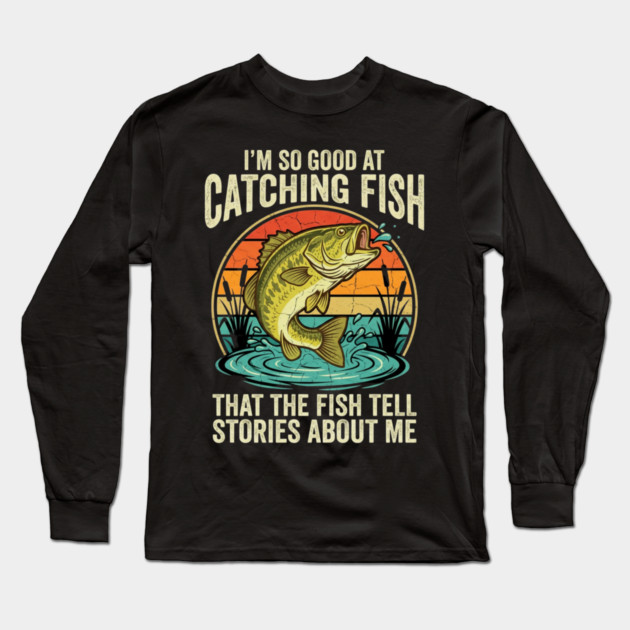 I'm So Good At Catching Fish That The Fish Tell Stories About Me Angler Humor Long Sleeve T-Shirt by ArtistTee ⭐⭐⭐⭐⭐