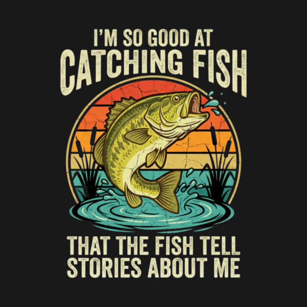 I'm So Good At Catching Fish That The Fish Tell Stories About Me Angler Humor by ArtistTee ⭐⭐⭐⭐⭐