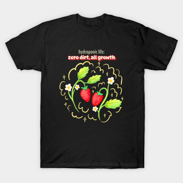 Hydroponic Life: Zero Dirt, All Growth Hydroponic Indoor Gardening System T-Shirt by Lamount Tees
