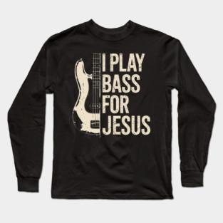 I Play Bass For Jesus Guitar Lover Christian Bassist Music Christ Long Sleeve T-Shirt