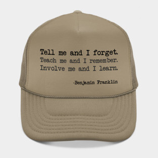 Benjamin Franklin - Tell me and I forget. Teach me and I remember. Involve me and I learn Hat