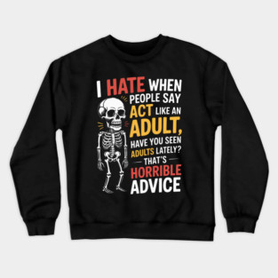 I HATE WHEN PEOPLE SAY ACT LIKE AN ADULT HAVE YOU SEEN ADULTS LATELY? THAT'S HORRIBLE ADVICE Crewneck Sweatshirt