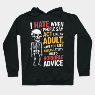 I HATE WHEN PEOPLE SAY ACT LIKE AN ADULT HAVE YOU SEEN ADULTS LATELY? THAT'S HORRIBLE ADVICE Hoodie