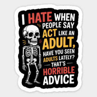 I HATE WHEN PEOPLE SAY ACT LIKE AN ADULT HAVE YOU SEEN ADULTS LATELY? THAT'S HORRIBLE ADVICE Sticker
