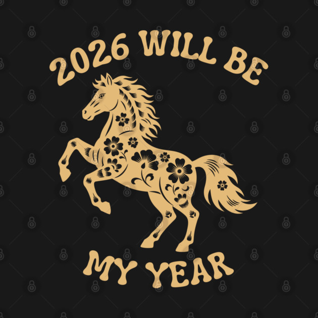 2026 Will Be My Year - Year Of The Horse by Creatifly Graphic Tees