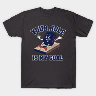 Your-hole-is-my-goal T-Shirt