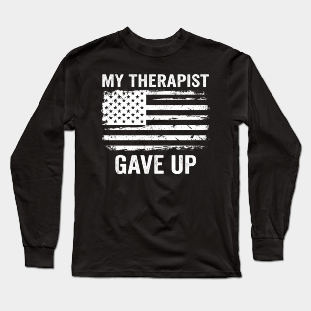 My Therapist Gave Up American Flag Funny Long Sleeve T-Shirt by ArtistTee ⭐⭐⭐⭐⭐