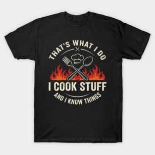 That's What I Do I Cook Stuff And I Know Things Chef Humor T-Shirt