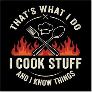 That's What I Do I Cook Stuff And I Know Things Chef Humor Posters and Art