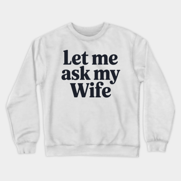 Let Me Ask My Wife Crewneck Sweatshirt by CreativeSage