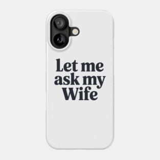 Let Me Ask My Wife Phone Case