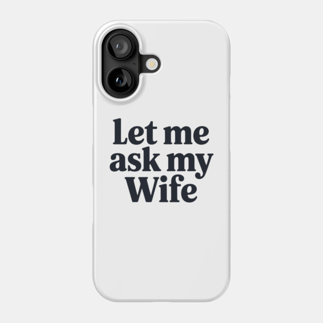 Let Me Ask My Wife Phone Case by CreativeSage