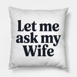 Let Me Ask My Wife Pillow