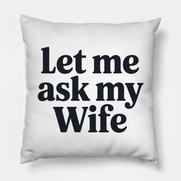 Let Me Ask My Wife Pillow by CreativeSage