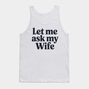 Let Me Ask My Wife Tank Top