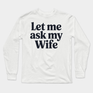 Let Me Ask My Wife Long Sleeve T-Shirt
