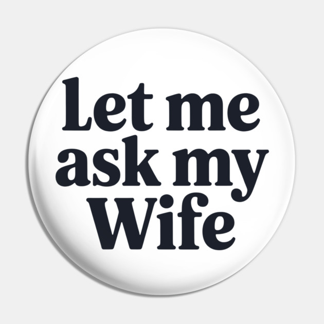 Let Me Ask My Wife Pin by CreativeSage