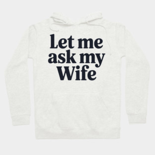 Let Me Ask My Wife Hoodie