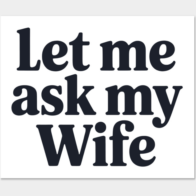 Let Me Ask My Wife Wall Art by CreativeSage