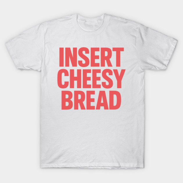 INSERT CHEESY BREAD T-Shirt by CreativeSage