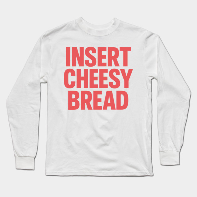 INSERT CHEESY BREAD Long Sleeve T-Shirt by CreativeSage
