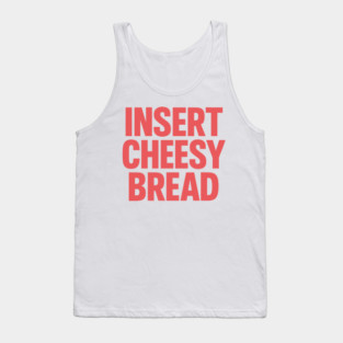 INSERT CHEESY BREAD Tank Top