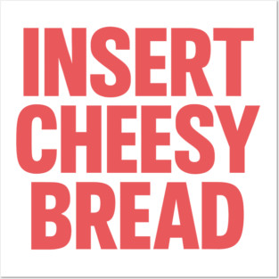 INSERT CHEESY BREAD Posters and Art