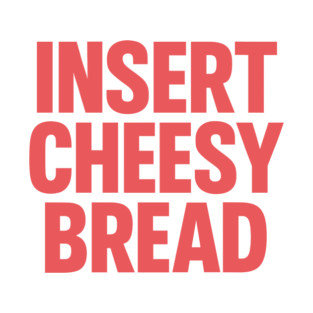 INSERT CHEESY BREAD T-Shirt
