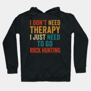 I Don't Need Therapy I Just Need To Go Rock Hunting - Nature Lover Hoodie