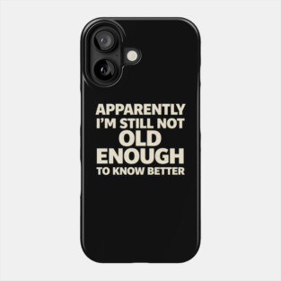 Apparently I'm Still Not Old Enough to Know Better Funny Phone Case