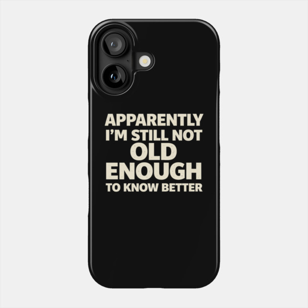 Apparently I'm Still Not Old Enough to Know Better Funny Phone Case by shirtlux