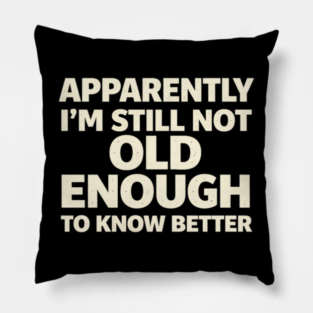 Apparently I'm Still Not Old Enough to Know Better Funny Pillow by shirtlux