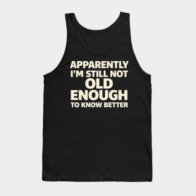 Apparently I'm Still Not Old Enough to Know Better Funny Tank Top by shirtlux